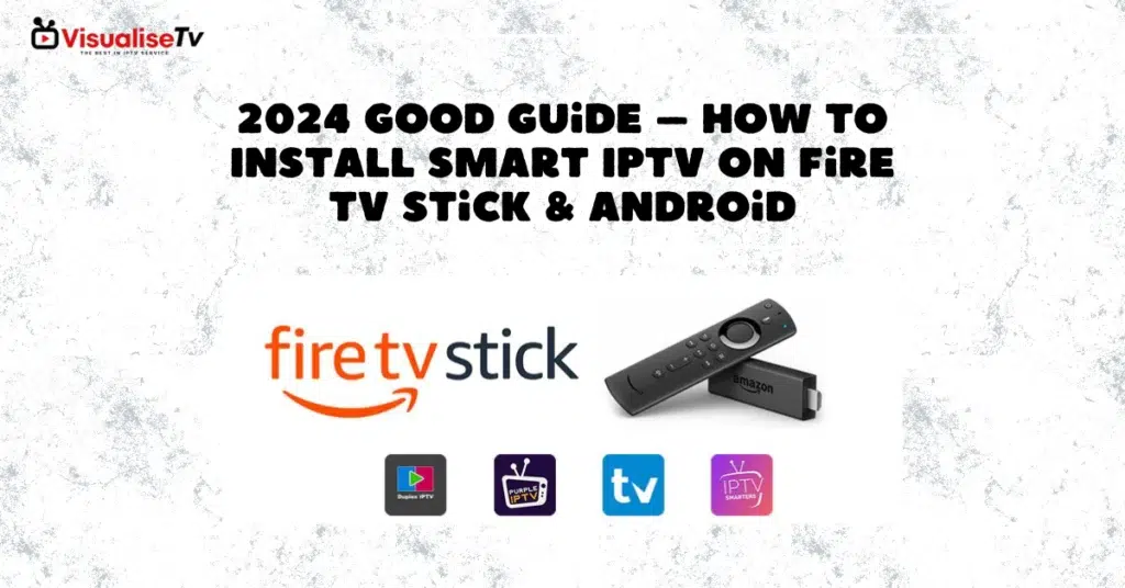 2024 Good Guide – How to Install Smart IPTV on Fire TV Stick & Android​